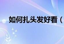 如何扎头发好看（几种好看头发的扎法）