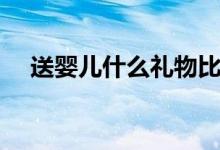 送婴儿什么礼物比较好（送婴儿的礼物）