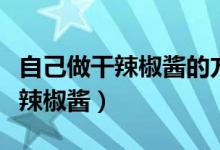 自己做干辣椒酱的方法和配料（怎样自己做干辣椒酱）