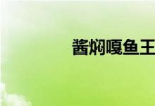 酱焖嘎鱼王刚（酱焖嘎鱼）