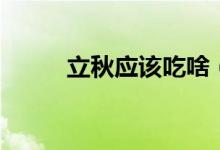立秋应该吃啥（立秋应该吃什么）
