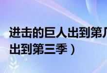 进击的巨人出到第几季了（进击的巨人目前已出到第三季）