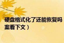 硬盘格式化了还能恢复吗（硬盘格式化恢复方法图文 具体答案看下文）