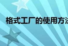 格式工厂的使用方法（如何使用格式工厂）