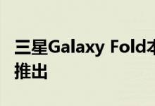 三星Galaxy Fold本月可能会在更多欧洲国家推出