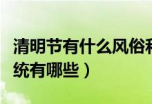 清明节有什么风俗和传统（清明节的风俗和传统有哪些）
