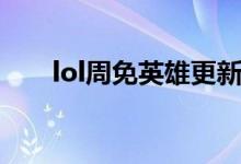 lol周免英雄更新查询（lol周免英雄）