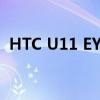 HTC U11 EYEs智能手机正式发布双摄像头