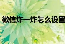 微信炸一炸怎么设置（微信炸一炸如何设置）