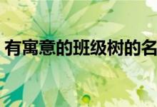 有寓意的班级树的名字（大家一起来看看吧）