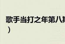 歌手当打之年第八期排名（歌手当打之年介绍）