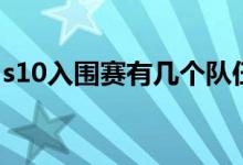 s10入围赛有几个队伍（s10入围赛规则内容）