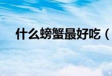 什么螃蟹最好吃（好吃的八种螃蟹推荐）