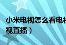 小米电视怎么看电视直播（小米电视怎么看电视直播）