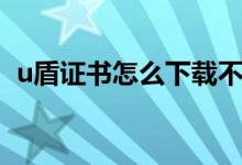 u盾证书怎么下载不了（u盾证书怎么下载）