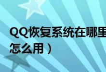 QQ恢复系统在哪里（手机版qq好友恢复系统怎么用）