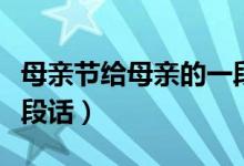 母亲节给母亲的一段话（母亲节写给母亲的一段话）