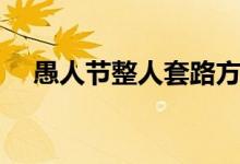 愚人节整人套路方法（愚人节怎么整人）