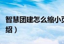 智慧团建怎么缩小页面（智慧团建系统要求介绍）