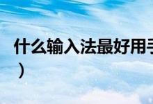 什么输入法最好用手机版（什么输入法最好用）