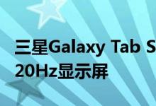 三星Galaxy Tab S7配备8,000 mAh电池和120Hz显示屏