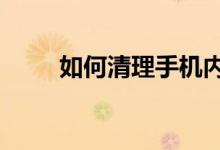 如何清理手机内存（3个方面来做）