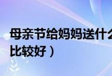 母亲节给妈妈送什么好（母亲节给妈妈送什么比较好）