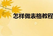 怎样做表格教程视频（怎样做表格）