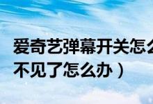 爱奇艺弹幕开关怎么不见了（爱奇艺弹幕开关不见了怎么办）
