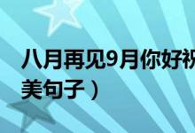八月再见9月你好祝福语（九月发朋友圈的唯美句子）