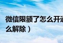 微信限额了怎么开通额度高的（微信限额了怎么解除）