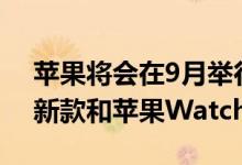 苹果将会在9月举行新品发布会 主角是iPad新款和苹果Watch 6系列