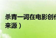杀青一词在电影创作过程中是指（杀青一词的来源）