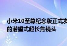 小米10至尊纪念版正式发布 在拍照方面拥有小米变焦最远的潜望式超长焦镜头