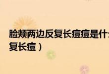脸颊两边反复长痘痘是什么原因引起的（为什么脸颊两边反复长痘）