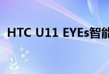HTC U11 EYEs智能手机正式发布双摄像头
