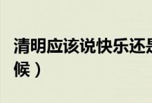 清明应该说快乐还是安康（清明节应该怎么问候）