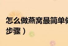 怎么做燕窝最简单做法（最简单炖燕窝的方法步骤）