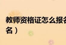 教师资格证怎么报名考试（教师资格证怎么报名）