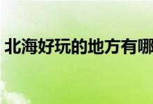 北海好玩的地方有哪些（北海旅游景点介绍）
