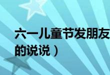 六一儿童节发朋友圈（适合6月1日发朋友圈的说说）