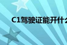 C1驾驶证能开什么车（c1本开车规定）