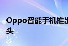 Oppo智能手机推出首款显示屏内置前置摄像头