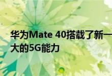 华为Mate 40搭载了新一代的麒麟9000芯片 将会拥有更强大的5G能力