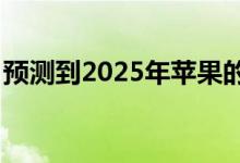 预测到2025年苹果的市值将超过2.5万亿美元