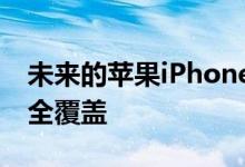 未来的苹果iPhone最终可能会被无缝玻璃完全覆盖