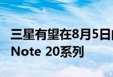 三星有望在8月5日的在线活动中推出Galaxy Note 20系列