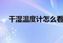 干湿温度计怎么看（干湿温度计的原理）