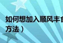 如何想加入顺风丰食平台（加入顺风丰食平台方法）