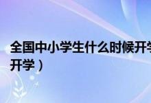 全国中小学生什么时候开学2020（今年全国中小学什么时候开学）